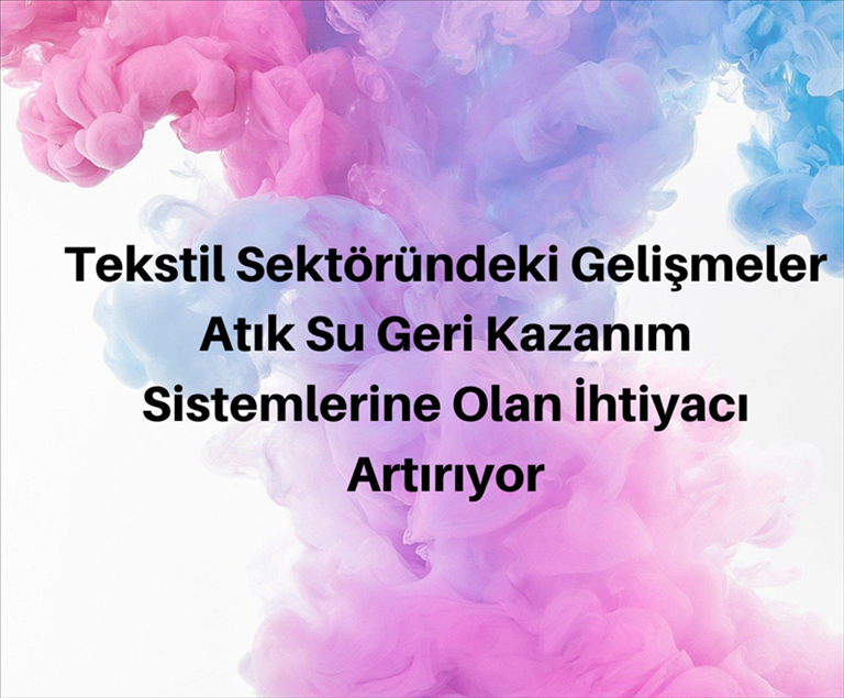 Tekstil Sektöründeki Gelişmeler Atık Su Geri Kazanım Sistemlerine Olan İhtiyacı Artırıyor.